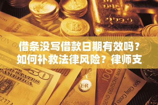 济南借条没写借款日期有效吗？如何补救法律风险？律师支招