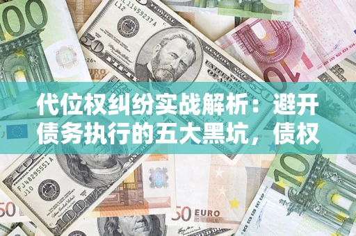 济南代位权纠纷实战解析：避开债务执行的五大黑坑，债权人必看指南