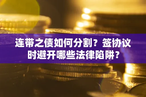 济南连带之债如何分割？签协议时避开哪些法律陷阱？
