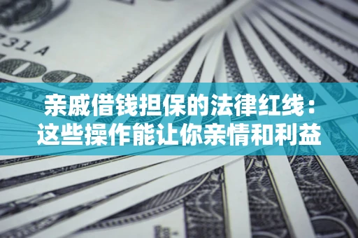 济南亲戚借钱担保的法律红线：这些操作能让你亲情和利益两不误