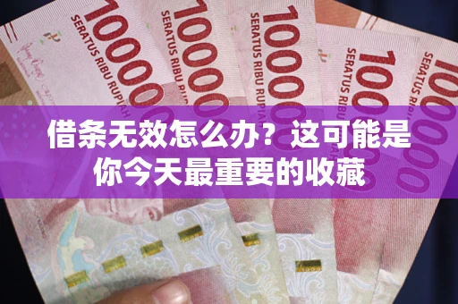 济南借条无效怎么办？这可能是你今天最重要的收藏
