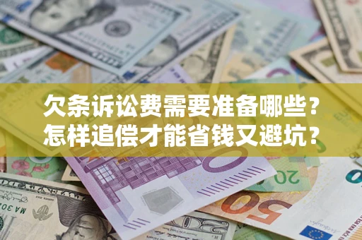 济南欠条诉讼费需要准备哪些？怎样追偿才能省钱又避坑？