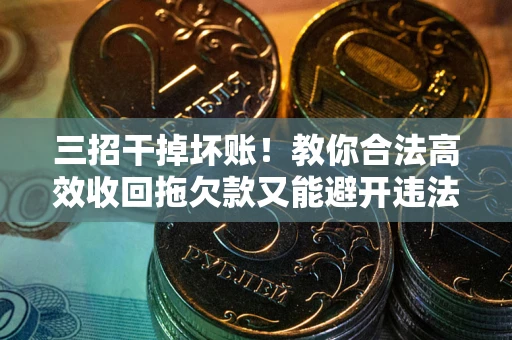 济南三招干掉坏账！教你合法高效收回拖欠款又能避开违法雷区