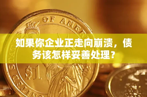 济南如果你企业正走向崩溃，债务该怎样妥善处理？