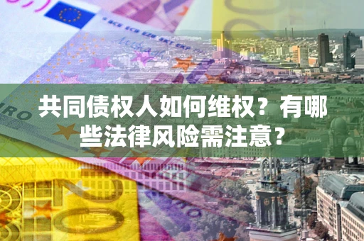 济南共同债权人如何维权？有哪些法律风险需注意？