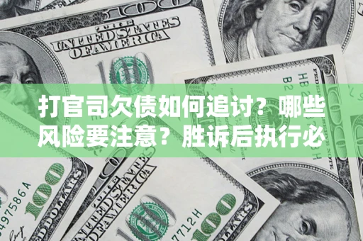 济南打官司欠债如何追讨？哪些风险要注意？胜诉后执行必看！