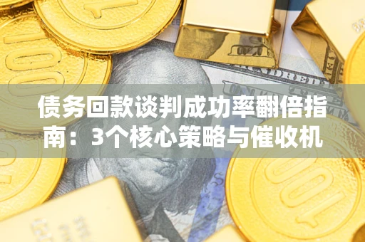 济南债务回款谈判成功率翻倍指南：3个核心策略与催收机构避坑法则