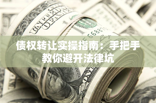 济南债权转让实操指南：手把手教你避开法律坑