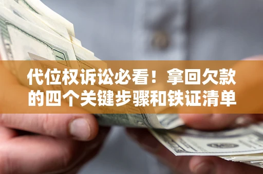 济南代位权诉讼必看!拿回欠款的四个关键步骤和铁证清单 济南代位权诉讼必看!拿回欠款的四个关键步骤和铁证清单