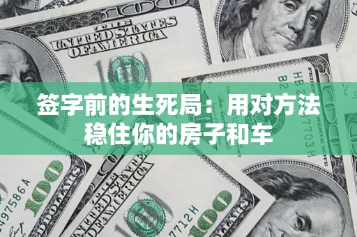 济南签字前的生死局：用对方法稳住你的房子和车