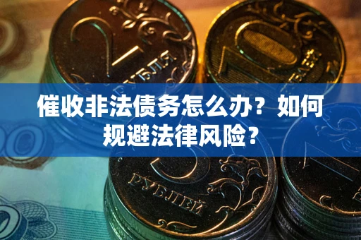 济南催收非法债务怎么办？如何规避法律风险？