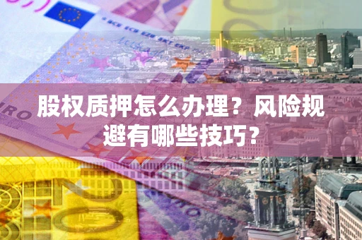 济南股权质押怎么办理？风险规避有哪些技巧？