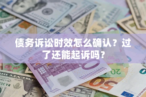 济南债务诉讼时效怎么确认？过了还能起诉吗？