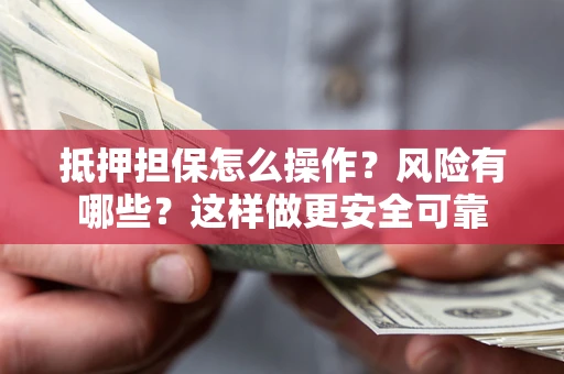 济南抵押担保怎么操作？风险有哪些？这样做更安全可靠