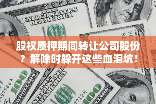 济南股权质押期间转让公司股份？解除时躲开这些血泪坑！