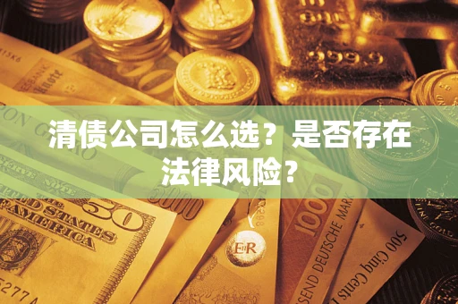 济南清债公司怎么选？是否存在法律风险？