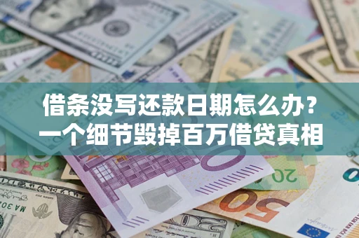 济南借条没写还款日期怎么办？一个细节毁掉百万借贷真相