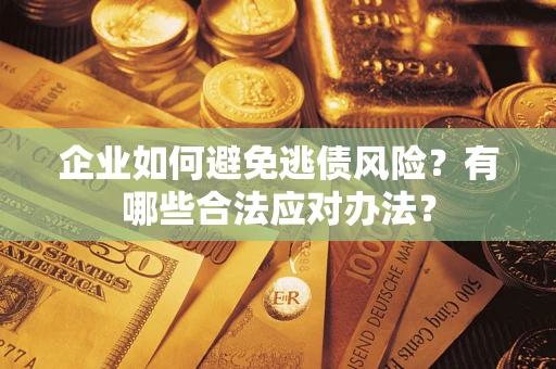 济南企业如何避免逃债风险？有哪些合法应对办法？