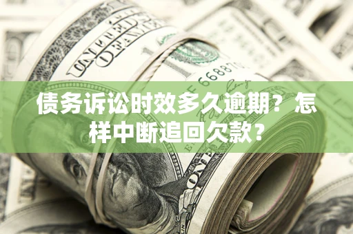 济南债务诉讼时效多久逾期？怎样中断追回欠款？