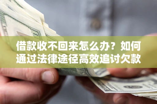 济南借款收不回来怎么办？如何通过法律途径高效追讨欠款？