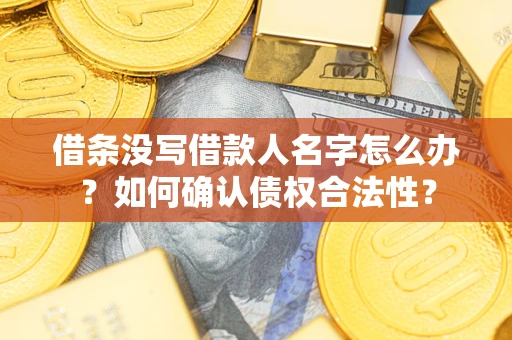 济南借条没写借款人名字怎么办？如何确认债权合法性？