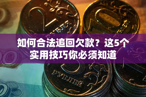 济南如何合法追回欠款？这5个实用技巧你必须知道