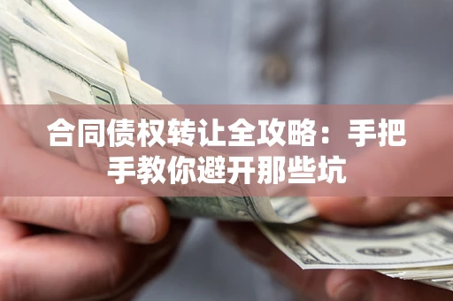 济南合同债权转让全攻略：手把手教你避开那些坑