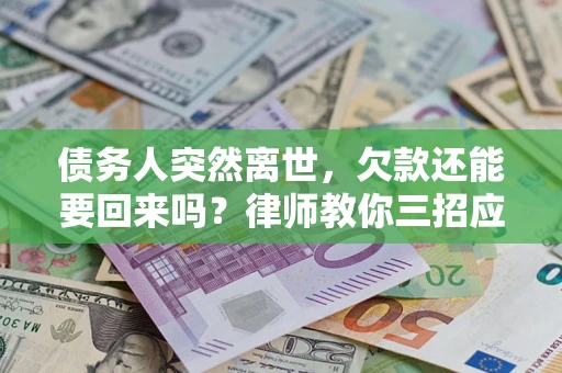 济南债务人突然离世，欠款还能要回来吗？律师教你三招应对
