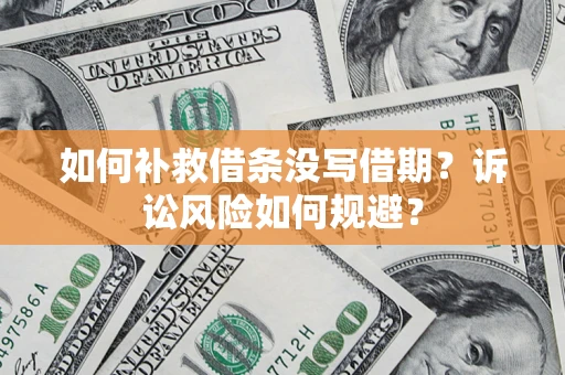 济南如何补救借条没写借期？诉讼风险如何规避？