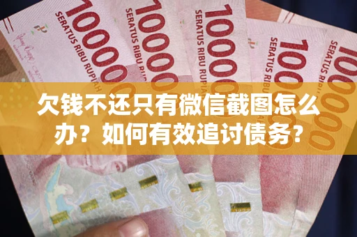 济南欠钱不还只有微信截图怎么办？如何有效追讨债务？
