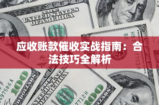 济南应收账款催收实战指南：合法技巧全解析