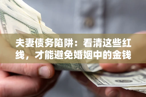 济南夫妻债务陷阱：看清这些红线，才能避免婚姻中的金钱危机