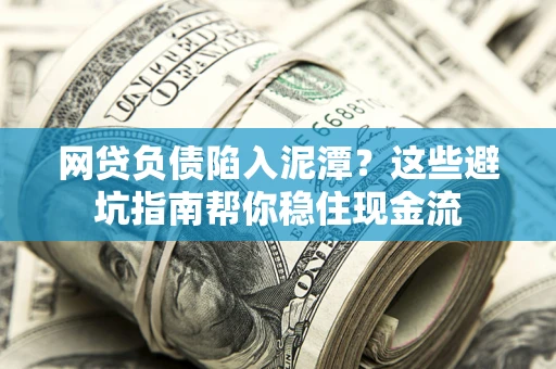 济南网贷负债陷入泥潭？这些避坑指南帮你稳住现金流