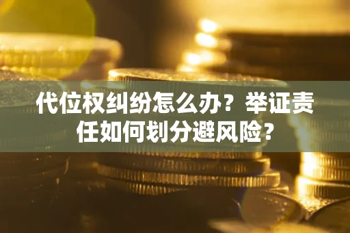济南代位权纠纷怎么办？举证责任如何划分避风险？