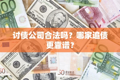济南讨债公司合法吗？哪家追债更靠谱？