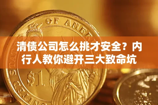 济南清债公司怎么挑才安全?内行人教你避开三大致命坑 济南清债公司怎么挑才安全?内行人教你避开三大致命坑