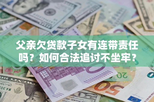 济南父亲欠贷款子女有连带责任吗？如何合法追讨不坐牢？