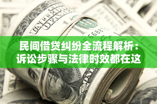 济南民间借贷纠纷全流程解析：诉讼步骤与法律时效都在这儿了