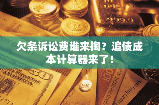 济南欠条诉讼费谁来掏？追债成本计算器来了！