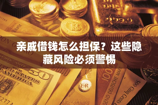 济南亲戚借钱怎么担保？这些隐藏风险必须警惕