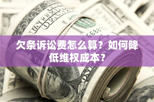 济南欠条诉讼费怎么算？如何降低维权成本？