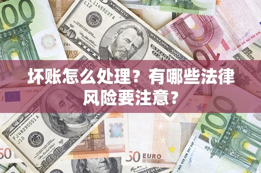 济南坏账怎么处理？有哪些法律风险要注意？