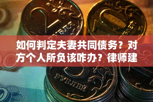 济南如何判定夫妻共同债务？对方个人所负该咋办？律师建议