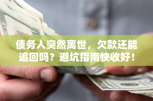 济南债务人突然离世，欠款还能追回吗？避坑指南快收好！