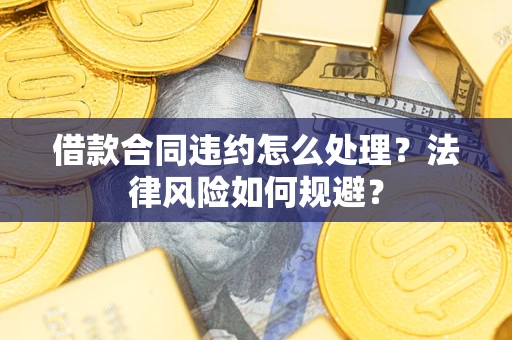 济南借款合同违约怎么处理？法律风险如何规避？