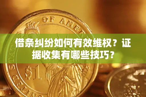 济南借条纠纷如何有效维权？证据收集有哪些技巧？