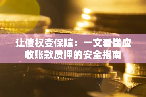 济南让债权变保障：一文看懂应收账款质押的安全指南