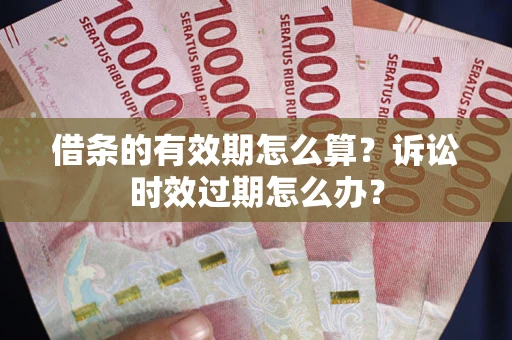 济南借条的有效期怎么算？诉讼时效过期怎么办？