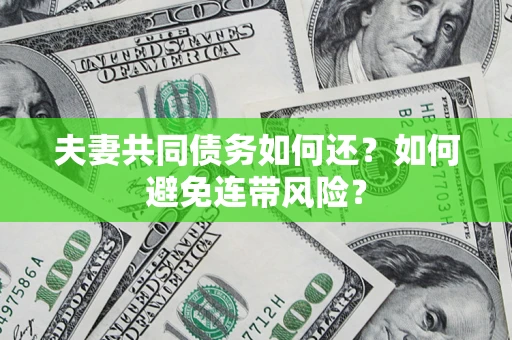济南夫妻共同债务如何还？如何避免连带风险？