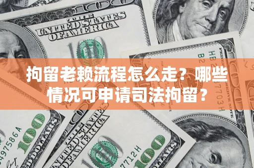 济南拘留老赖流程怎么走?哪些情况可申请司法拘留? 济南拘留老赖流程怎么走?哪些情况可申请司法拘留?